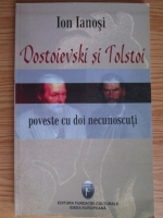 Ion Ianosi - Dostoievski si Tolstoi. Poveste cu doi necunoscuti