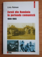 Anticariat: Liviu Rotman - Evreii din Romania in perioada comunista 1944-1965