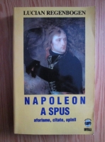 Lucian Regenbogen - Napoleon a spus. Aforisme, citate, opinii