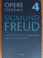 Sigmund Freud - Opere esentiale, volumul 4. Cuvantul de spirit si raportul sau cu inconstientul