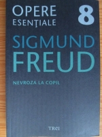 Sigmund Freud - Opere esentiale, volumul 8. Nevroza la copil