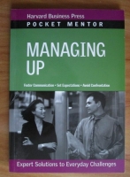 Pocket Mentor: Managing Up. Expert Solutions to Everyday Challenges