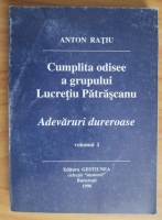 Anton Ratiu - Cumplita odisee a grupului Lucretiu Patrascanu. Adevaruri dureroase (volumul 1)