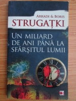 Arkadi si Boris Strugatki - Un miliard de ani pana la sfarsitul lumii