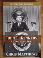 Chris Matthews - John F. Kennedy. Enigmele unui erou