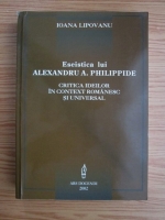 Anticariat: Ioana Lipovanu - Eseistica lui Alexandru A. Philippide. Critica ideilor in context romanesc si universal