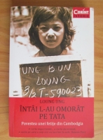 Loung Ung - Intai l-au omorat pe tata. Povestea unei fetite din Cambodgia