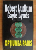 Anticariat: Robert Ludlum, Gayle Lynds - Optiunea Paris