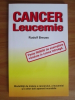 Rudolf Breuss - Cancer. Leucemie. Modalitati de tratare a cancerului, a leucemiei si a altor boli aparent incurabile
