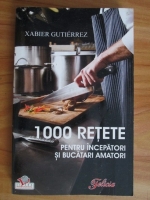 Anticariat: Xabier Gutierrez - 1000 retete pentru incepatori si bucatari amatori