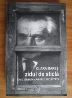 Clara Mares - Zidul de sticla. Ion D. Sirbu in arhivele Securitatii