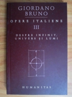 Giordano Bruno - Opere italiene, volumul 3. Despre infinit, Univers si lumi