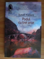 Anticariat: Ismail Kadare - Podul cu trei arce