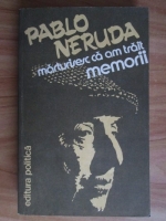 Anticariat: Pablo Neruda - Memorii. Marturisesc ca am trait