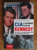 Anticariat: Patrick Nolan - CIA si asasinarea celor doi Kennedy. Cum si de ce au conspirat agentii SUA sa-i asasineze pe JFK si RFK