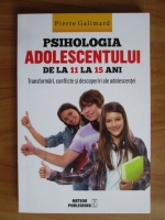 Anticariat: Pierre Galimard - Psihologia adolescentului de la 11 la 15 ani. Tranformari, conflicte si descoperiri ale adolescentei