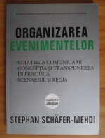 Anticariat: Stephan Schafer-Mehdi - Organizarea evenimentelor. Strategia comunicarii, conceptia si transpunerea in practica, scenariul si regia