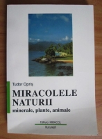 Tudor Opris - Miracolele naturii. Minerale, plante, animale