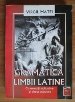 Virgil Matei - Gramatica limbii latine cu exercitii aplicative si cheia acestora
