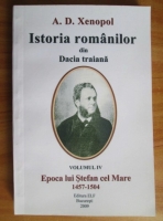 A. D. Xenopol - Istoria romanilor din Dacia traiana. Volumul IV: Epoca lui Stefan cel Mare 1457-1504