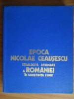 Epoca Nicolae Ceausescu, stralucita afirmare a Romaniei in constiinta lumii
