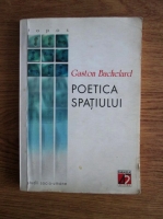 Gaston Bachelard - Poetica spatiului