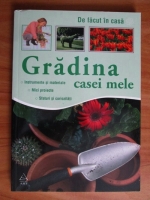 Anticariat: Gradina casei mele. Un ghid complet pentru o ingrijire cat mai buna a gradinii dumneavoastra