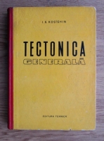 I. A. Kosaghin - Tectonica generala