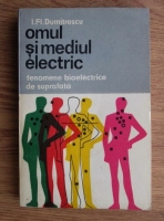 Anticariat: I. Fl. Dumitrescu - Omul si mediul electric. Fenomene bioelectrice de suprafata