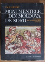 Paul Henry - Monumente din Moldova de Nord. De la origini pana la sfarsitul secolului al 16-lea