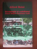 Alfred Bulai - Sociologia si cotidianul (esueri despre societatea reala)
