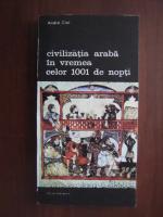Andre Clot - Civilizatia araba in vremea celor 1001 de nopti