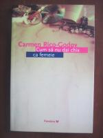 Carmen Rico Codoy - Cum sa nu dai chix ca femeie