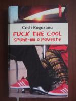Costi Rogozanu - Fuck the cool, spune-mi o poveste