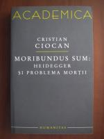 Cristian Ciocan - Moribundus sum : Heidegger si problema mortii