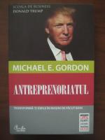 Michaele E. Gordon - Antreprenoriatul. Transforma-ti ideile in masini de facut bani