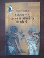 Naghib Mahfuz - Akhenaton, cel ce salasluieste in adevar