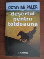 Octavian Paler - Desertul pentru totdeauna