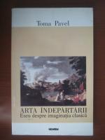 Toma Pavel - Arta indepartarii (eseu despre imaginatia clasica)