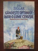Zig Ziglar - Gandeste optimist intr-o lume cenusie