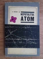 Anticariat: A. Romer - Nepotolitul atom. Din istoria unor experiente cruciale