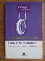 Alix Girod de L'Ain - Cum sa te casatoresti. Toate strategiile pentru femei si barbati