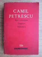 Camil Petrescu - Act venetian. Danton. Balcescu