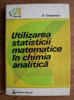 Anticariat: Dumitru Ceausescu - Utilizarea statististicii matematice in chimia analitica