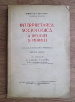 Emilian Vasilescu - Interpretarea sociologica a religiei si moralei. Scoala sociologica franceza (1936)