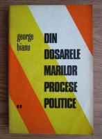 Anticariat: George Bianu - Din dosarele marilor procese politice (volumul 2)