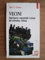 Jan T. Gross - Vecini. Suprimarea comunitatii evreiesti din Jedwabne, Polonia