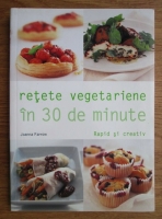 Joanna Farrow - Retete vegetariene in 30 de minute. Rapid si creativ