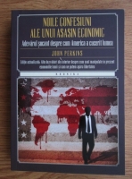 John Perkins - Noile confesiuni ale unui asasin economic. Adevarul socant despre cum America a cucerit lumea
