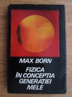 Max Born - Fizica in conceptia generatiei mele